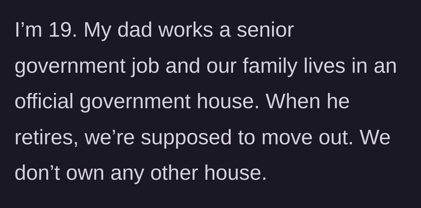 Story part 1 - The 19-year-old explains their father's impending retirement from a senior government job and the looming loss of their official residence.