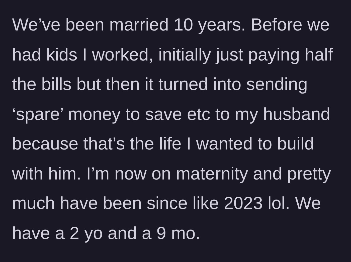 Story part 1 - Wife explains handing over her spare income for years before going on back-to-back maternity leaves.