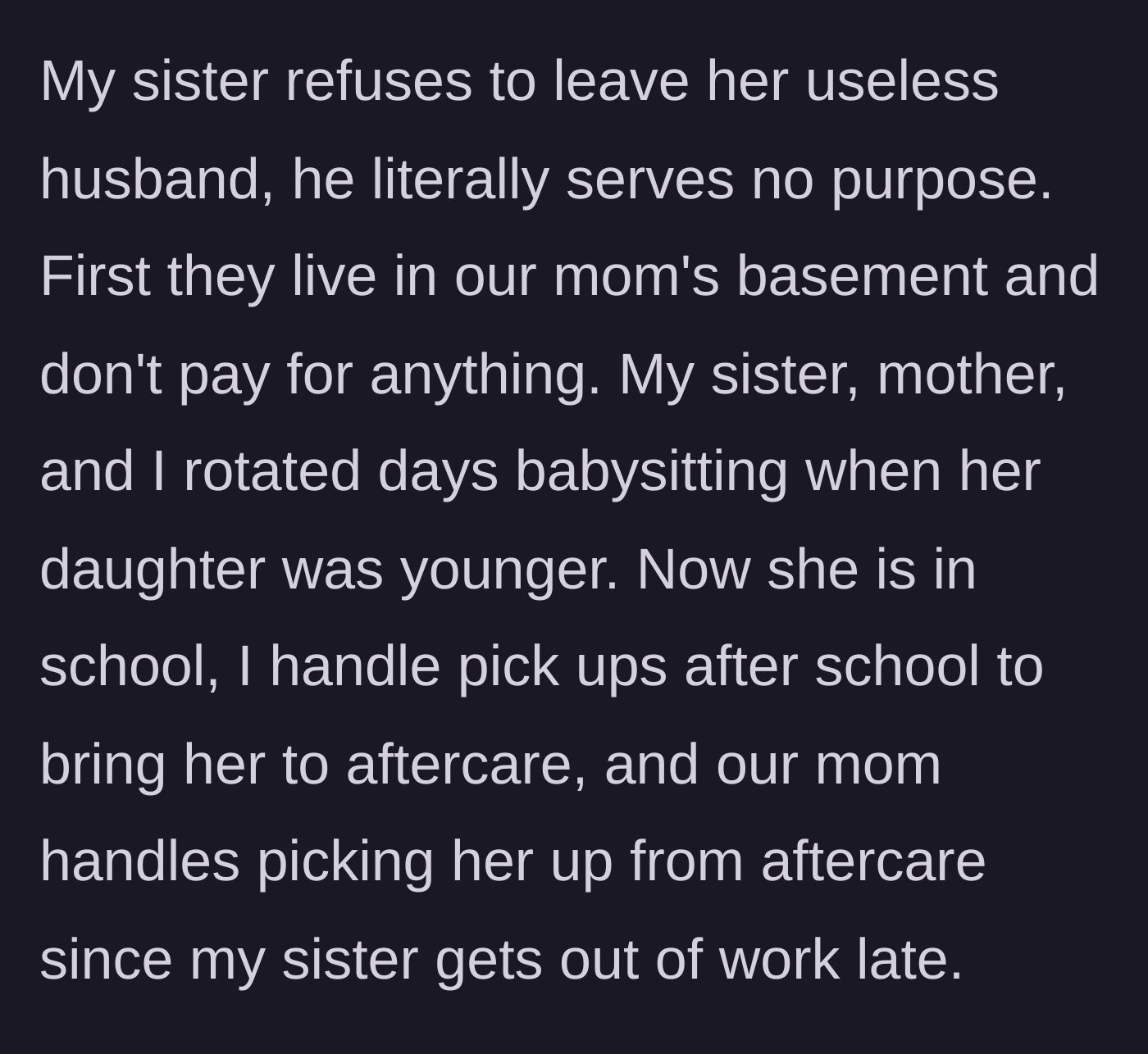 Story part 1 - Sibling explains the family's extensive child-care rotation and the husband's complete lack of contribution while living rent-free in the mother's basement.