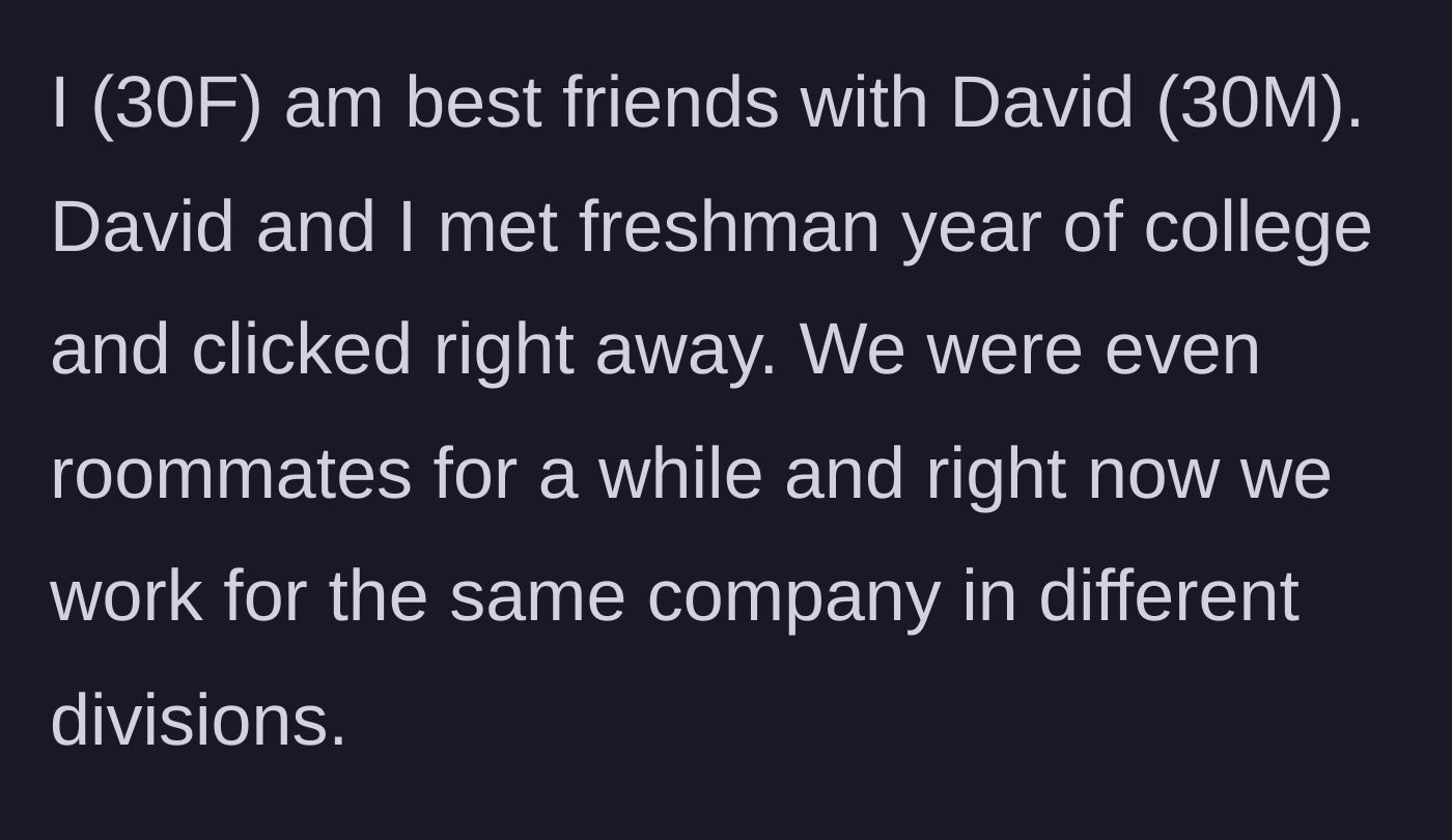 Story part 1 - A 30-year-old woman explaining her ten-year platonic friendship with her male best friend and coworker.