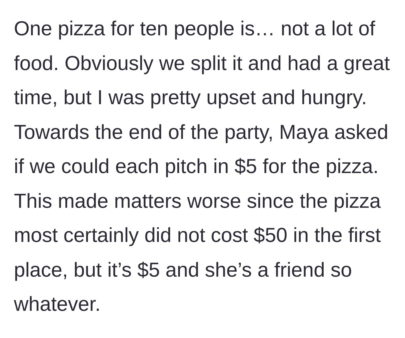 Story part 3 - The hungry guests split the single pizza, and then Maya asks everyone to venmo her five dollars each, profiting off the cheap meal.