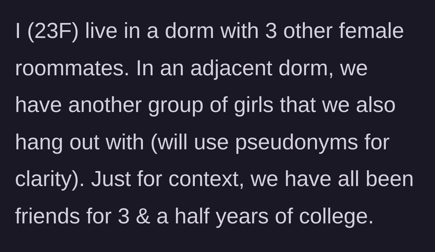 Story part 1 - A 23-year-old college student introduces her tight-knit, 3.5-year-long friend group split between two dorm suites.