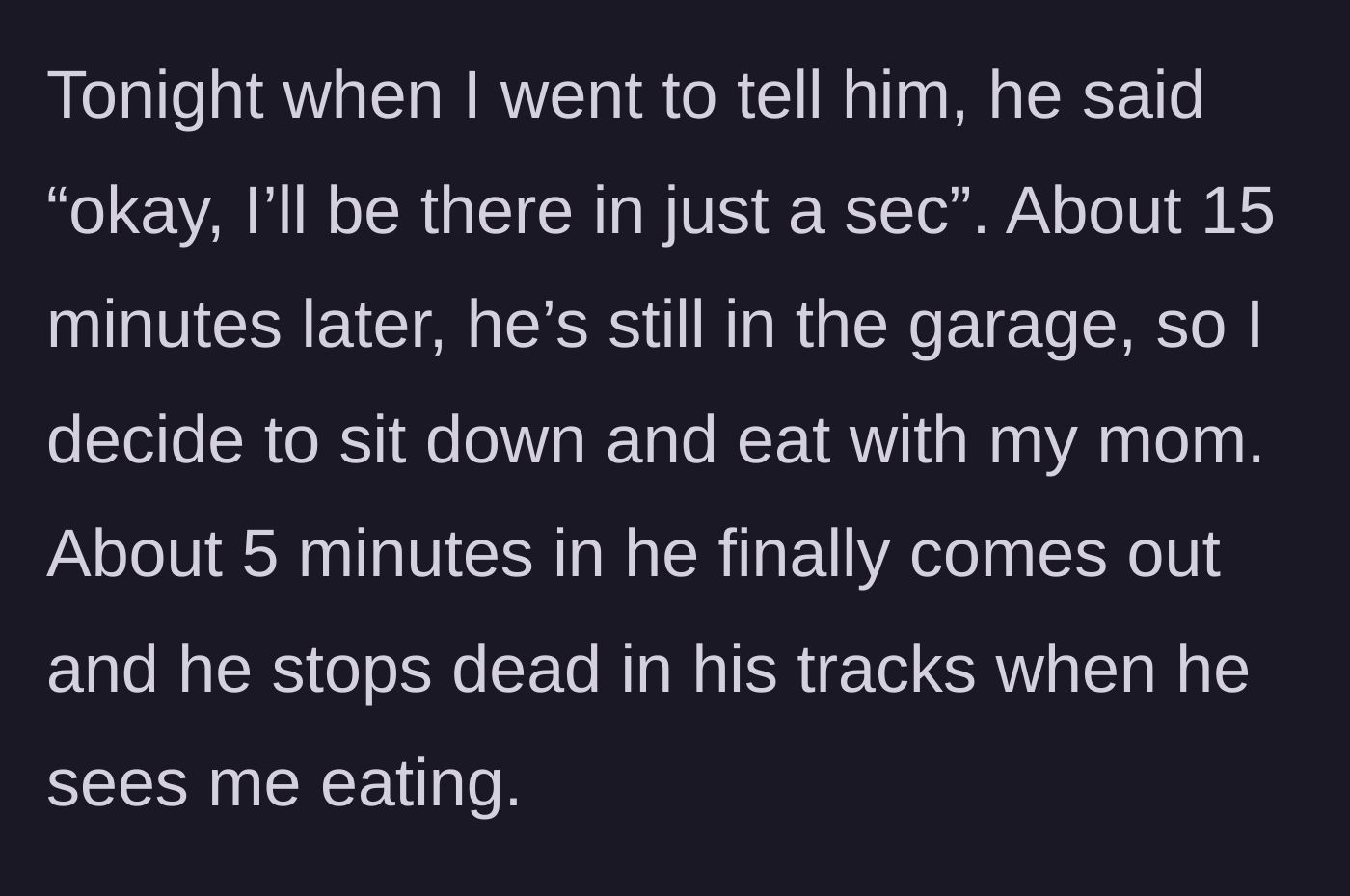Story part 2 - The stepdad emerging from the garage twenty minutes late, shocked to find his family eating without him.