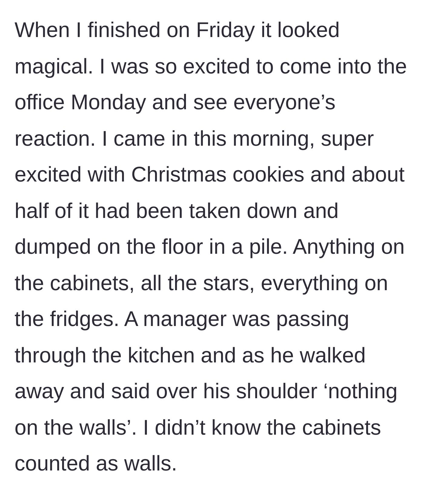 Story part 4 - She arrives on Monday to find her Christmas decorations unceremoniously dumped on the floor by a manager citing a technicality about cabinets counting as walls.