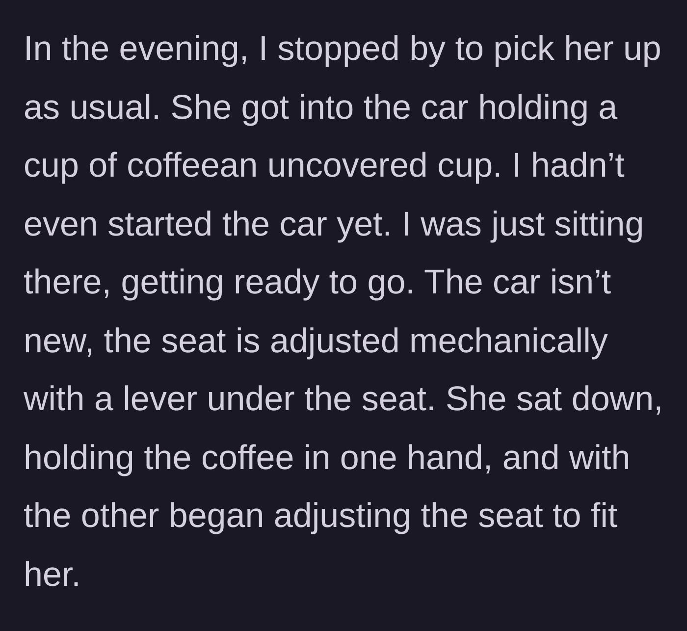 Story part 2 - The mom's friend gets into the parked car holding an uncovered cup of coffee and tries to adjust the manual seat lever with one hand.
