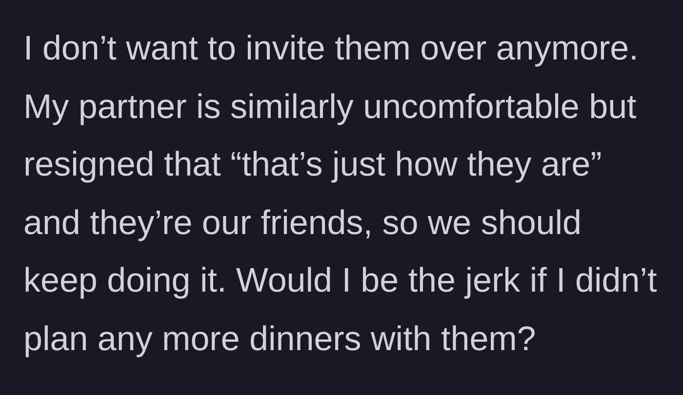 Story part 5 - The fed-up host questioning if she should stop inviting them, while her resigned partner wants to keep the peace.