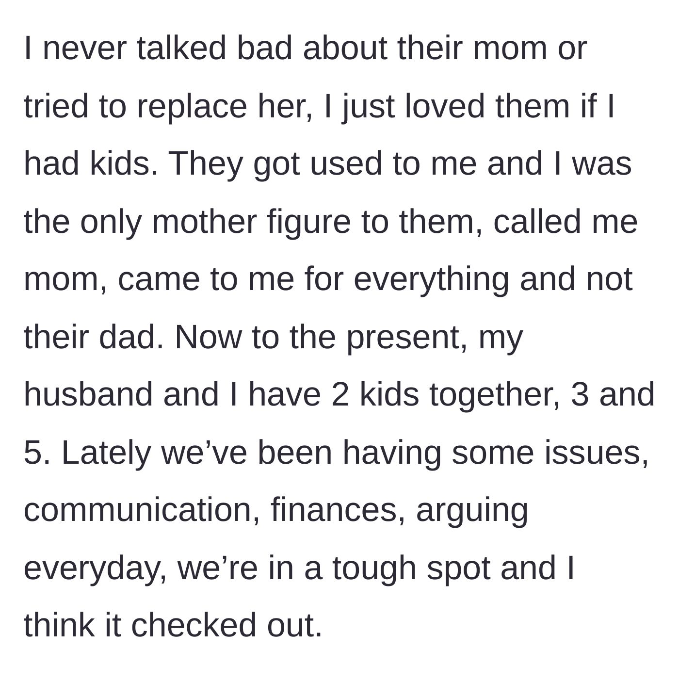 Story part 2 - The stepmother explaining how she never badmouthed the biological mom and how her marriage began deteriorating after having two biological children of her own.
