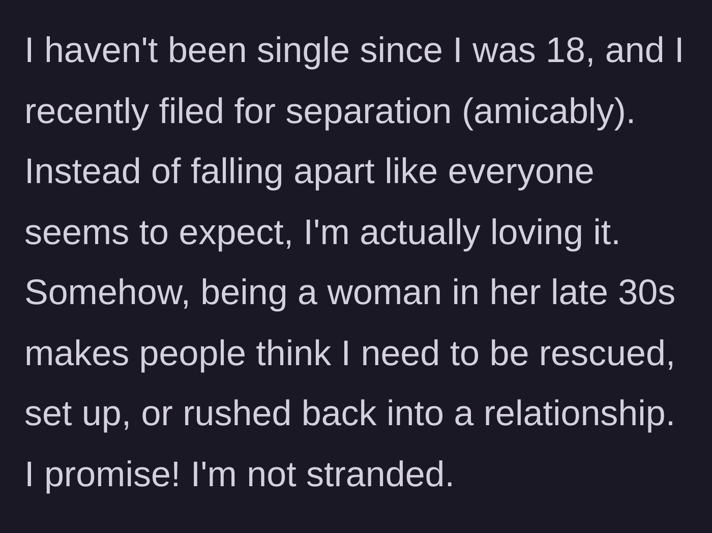Story part 1 - A woman in her late 30s explains how much she is enjoying her amicable separation while society expects her to be miserable.