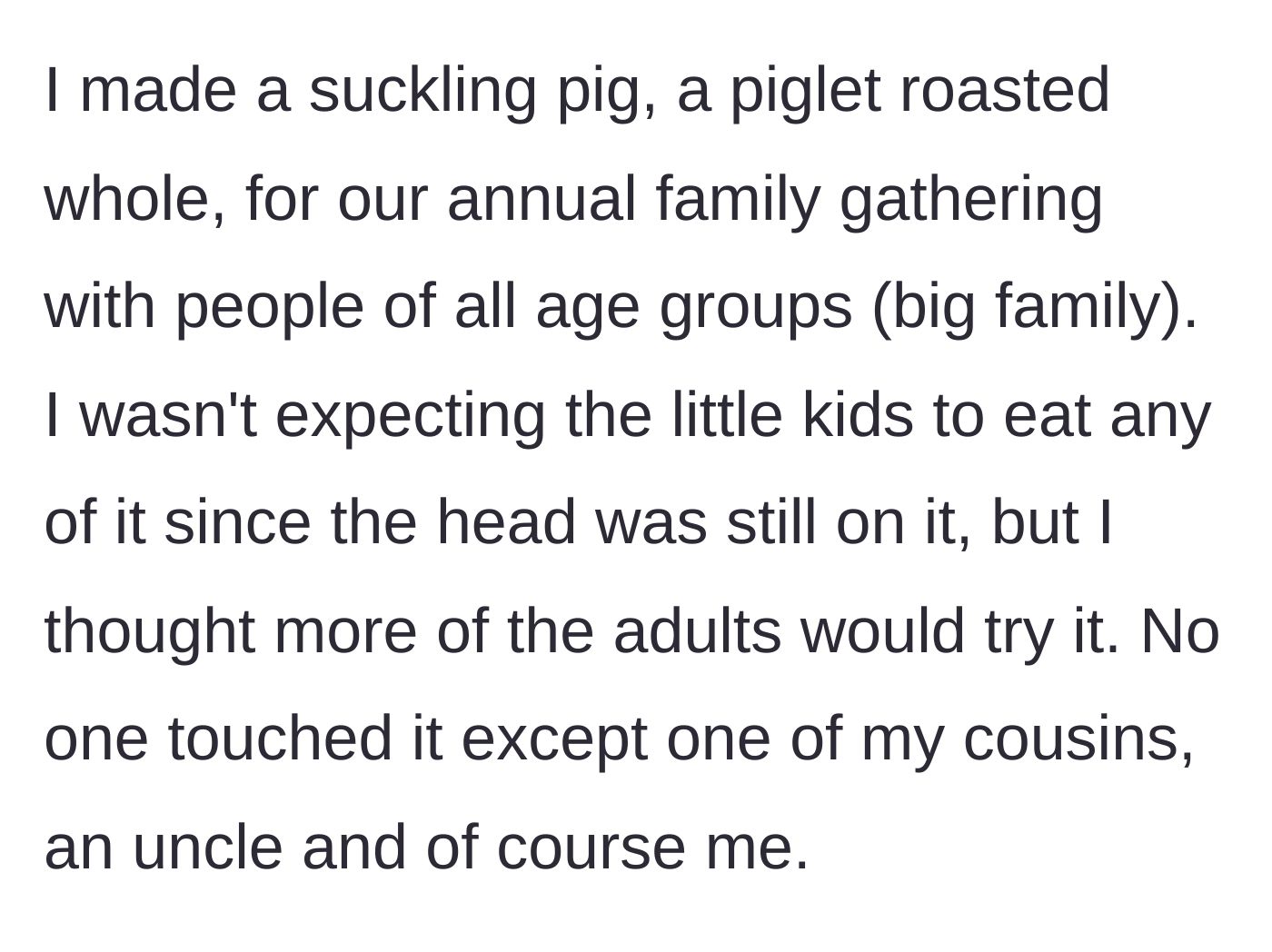 Story part 1 - A person bringing a whole roasted suckling pig to a family gathering where it gets ignored by almost everyone except an uncle and a cousin.