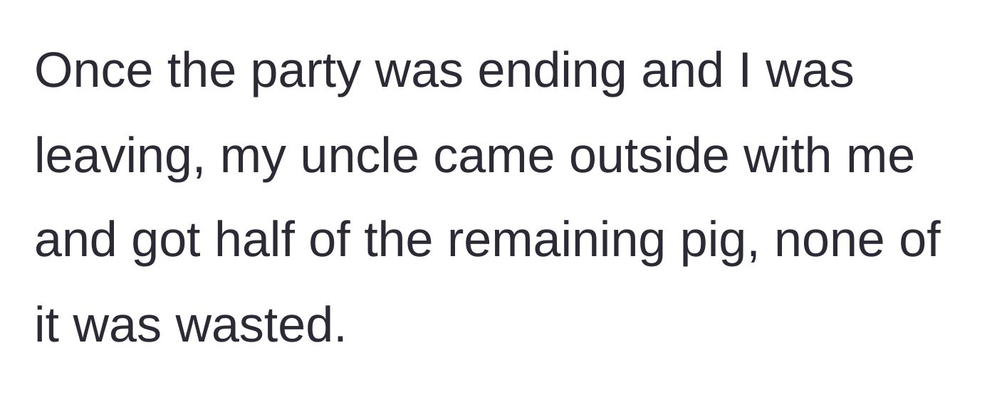 Story part 4 - The uncle secretly sneaking out to the car after the party to take half the roasted pig home.