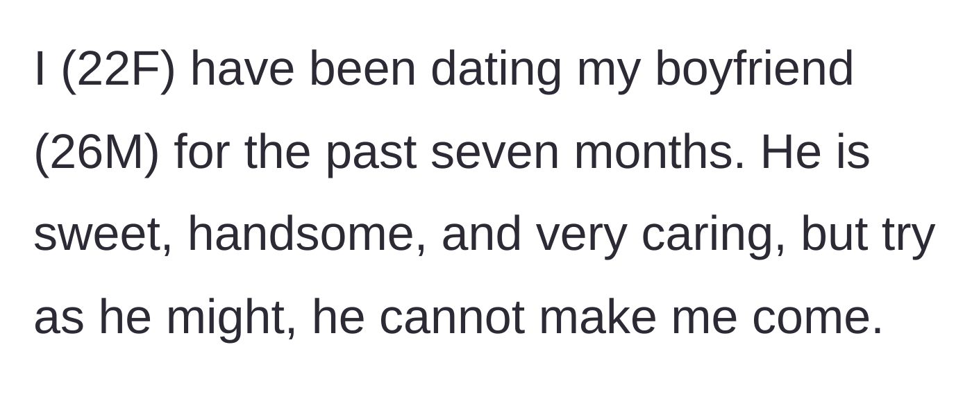 Story part 1 - A 22-year-old woman explaining that her boyfriend of seven months is sweet but unable to help her reach climax.
