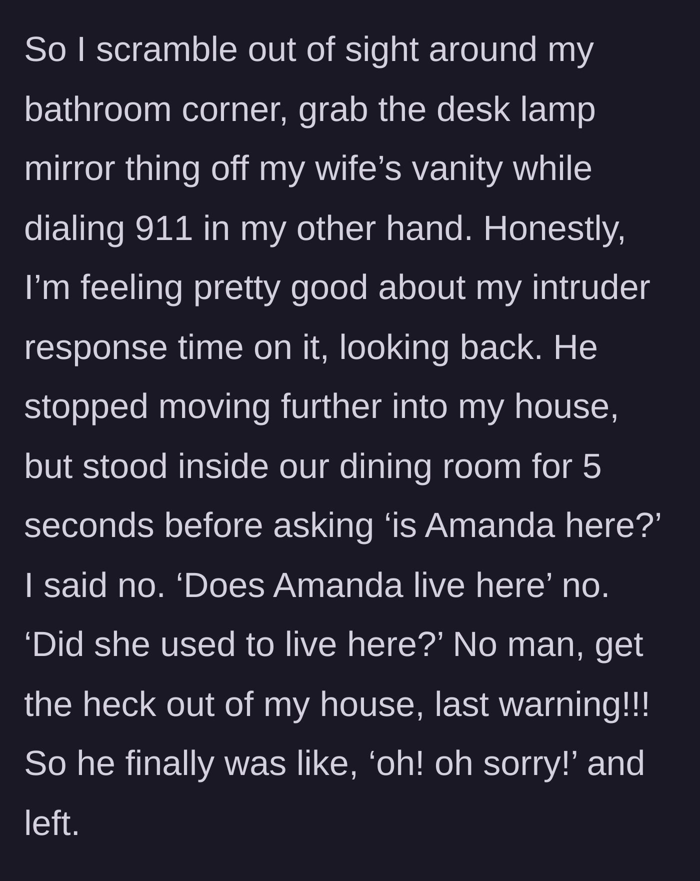 Story part 2 - The homeowner hiding around a corner, holding a desk lamp as a weapon while dialing 911, as the intruder lingers.