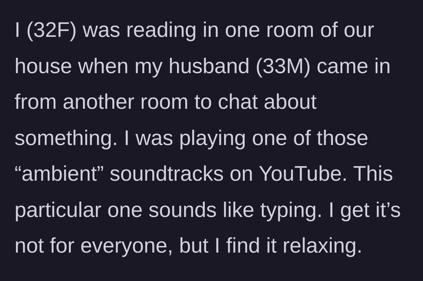 Story part 1 - A 32-year-old woman unwinding in a room alone while listening to the ambient sound of keyboard typing on YouTube.