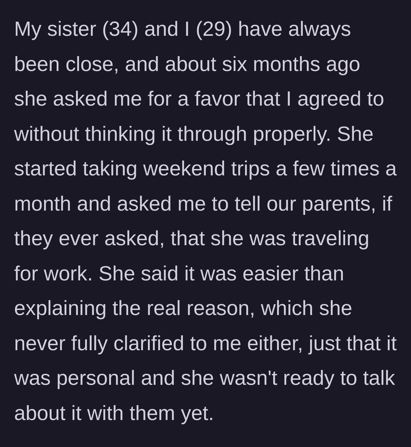Story part 1 - Older sister asks her younger sibling to lie to their parents about mysterious weekend trips.