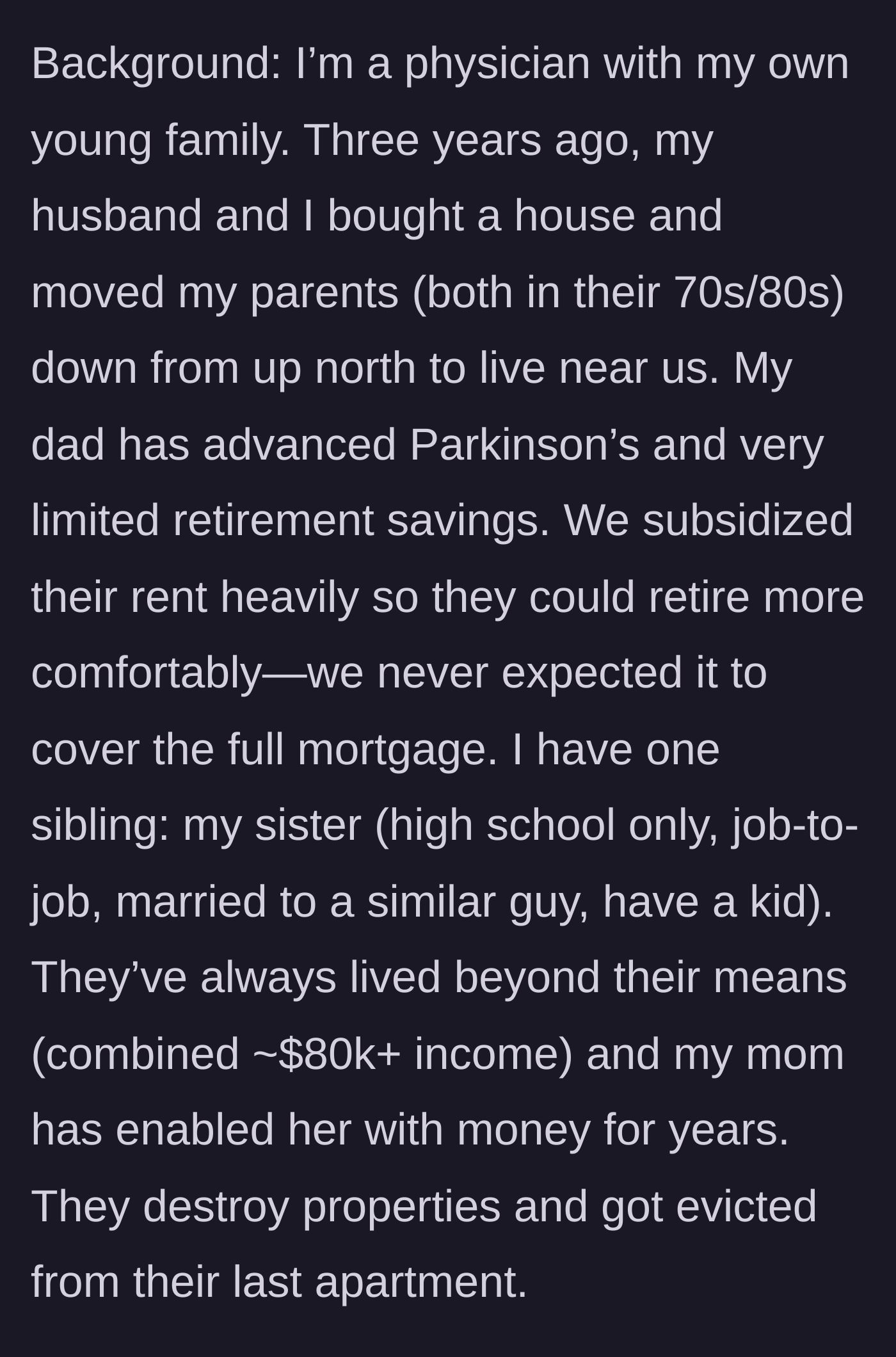 Story part 1 - A successful doctor buys a house for her aging parents and subsidizes their rent, while noting her sister's history of financial ruin and property damage.