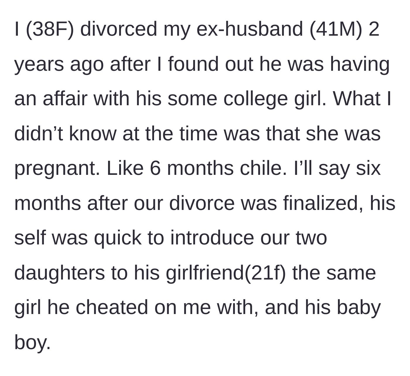 Story part 1 - The 38-year-old author explains her divorce from her 41-year-old ex-husband after his affair with a 21-year-old, discovering a hidden six-month pregnancy, and his rushed introduction of the new family to their daughters.