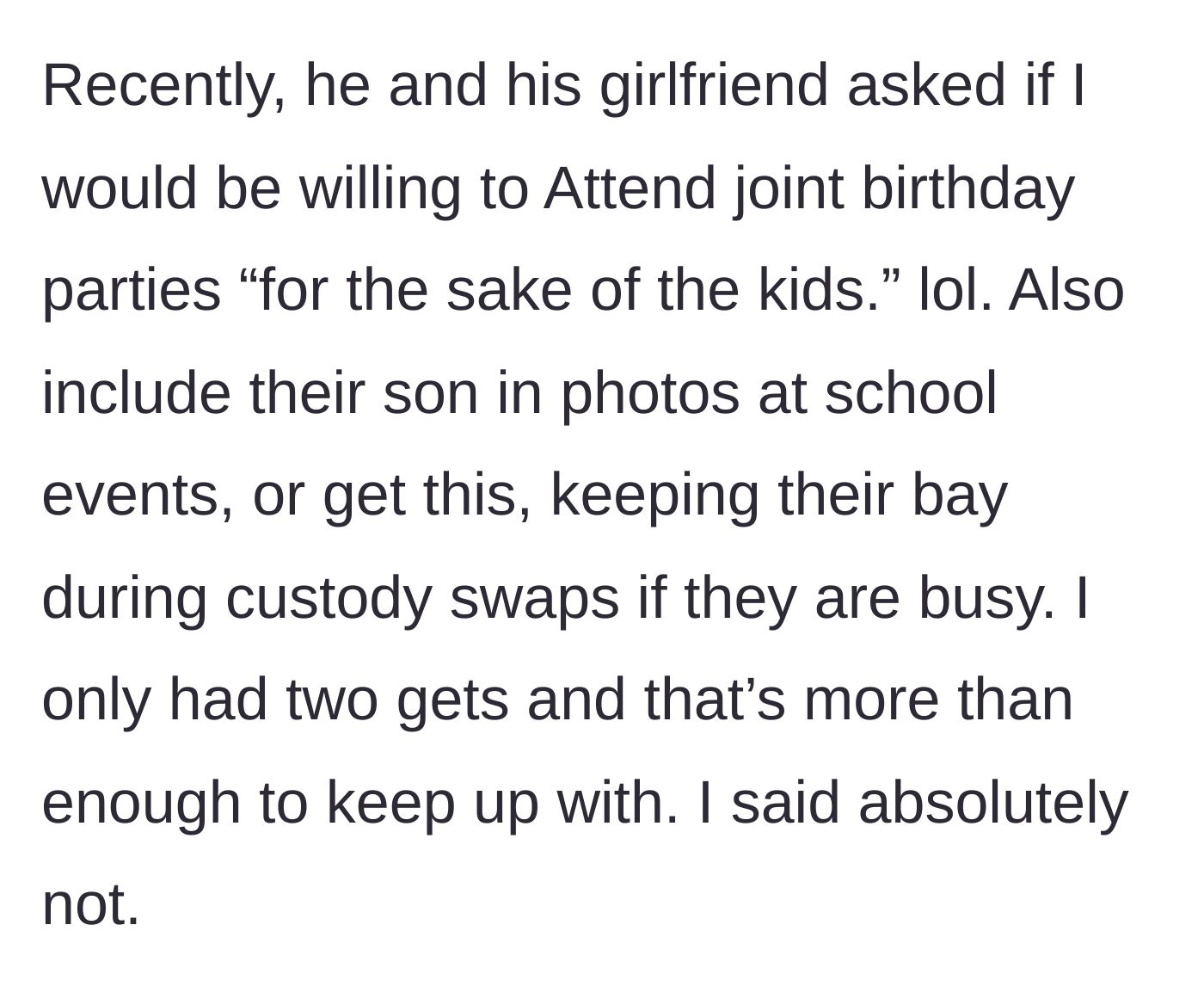 Story part 4 - The ex and his girlfriend ask the author to host joint birthday parties, include their son in school photos, and even babysit the new baby during custody swaps, which she firmly refuses.