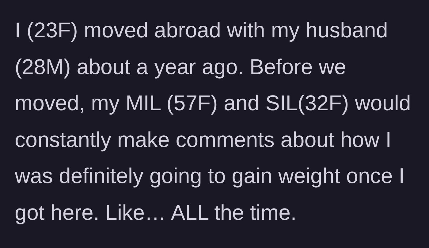 Story part 1 - A 23-year-old woman relocates abroad with her husband while her mother-in-law and sister-in-law repeatedly insist she will gain weight.