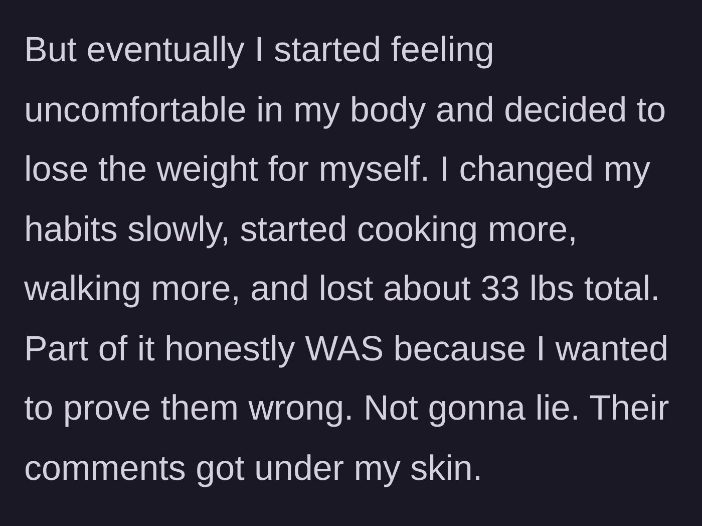 Story part 4 - Uncomfortable in her body, she changes her habits, cooks more, walks, and loses 33 pounds, admitting spite was a motivator.