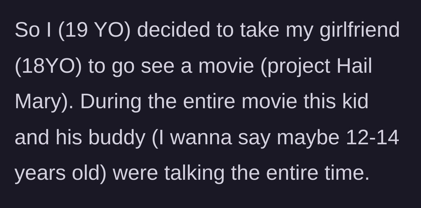 Story part 1 - A 19-year-old and their girlfriend are seated in a movie theater near a couple of pre-teens who will not stop chatting during the film.