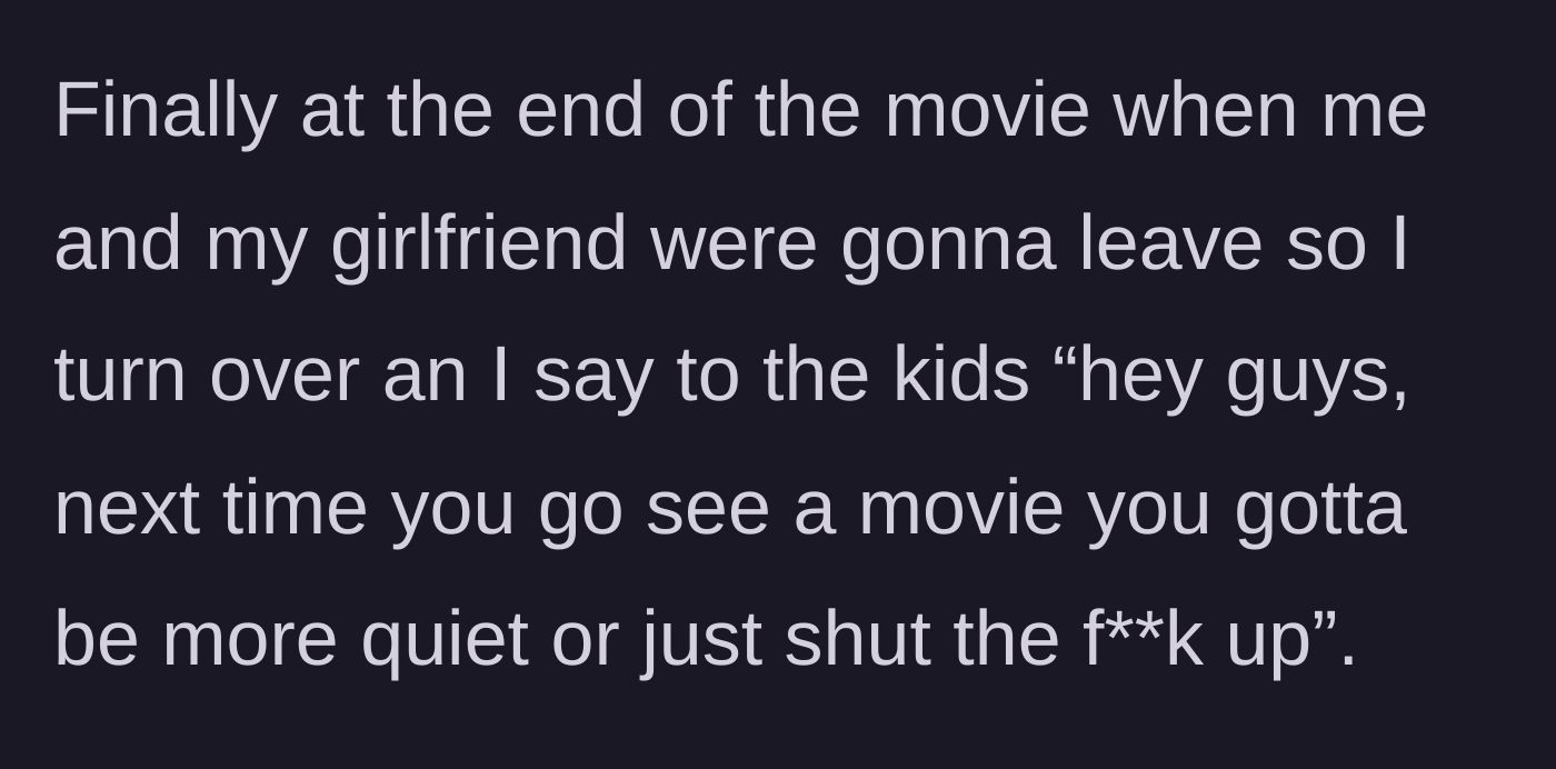 Story part 3 - The movie ends, and the main character finally snaps, delivering a harsh, swear-filled reprimand to the chatty kids as they leave their seats.