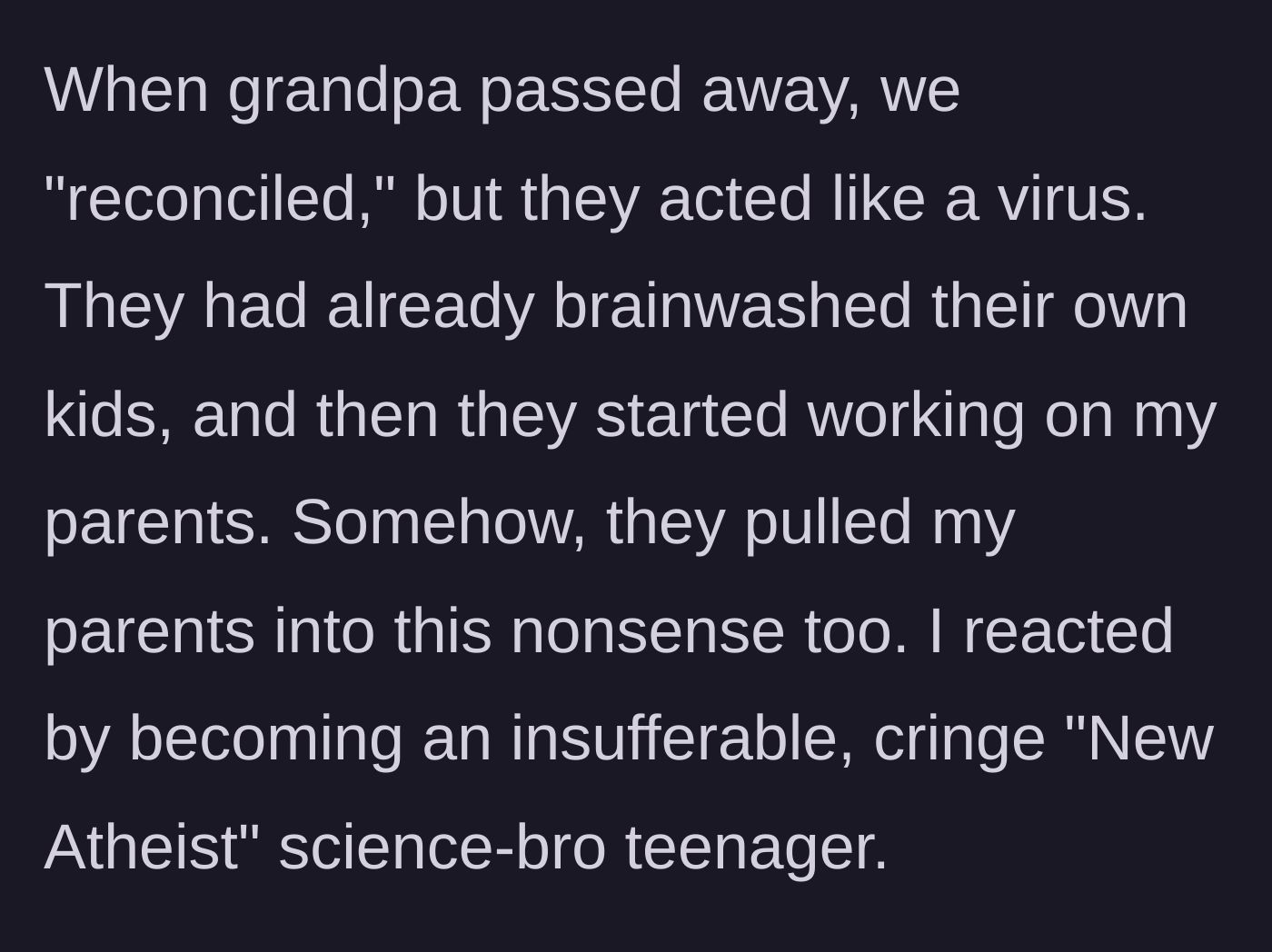 Story part 4 - Following the grandfather's death, the cult-like relatives reconcile with the family, pulling the main character's grieving parents into their extreme beliefs while he rebels.