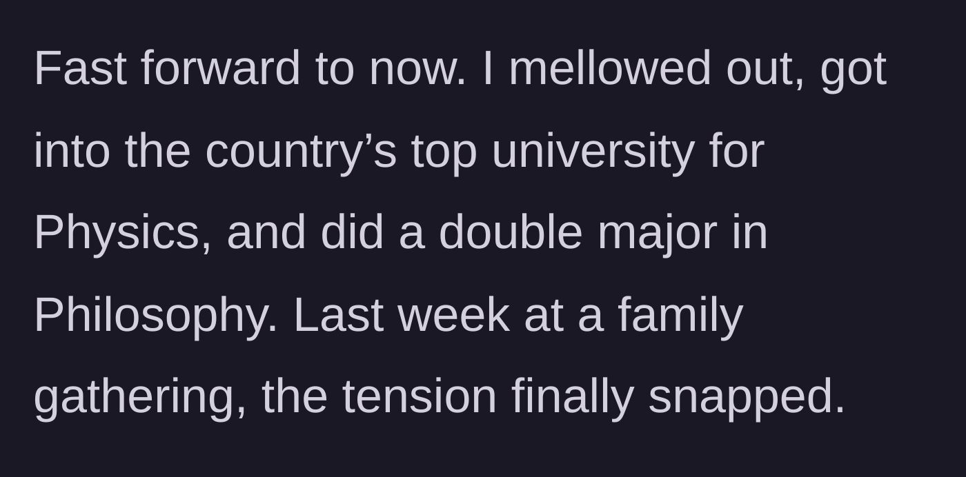 Story part 5 - The main character explains he eventually mellowed out, studying Physics and Philosophy at a top university, leading up to a tense recent family gathering.
