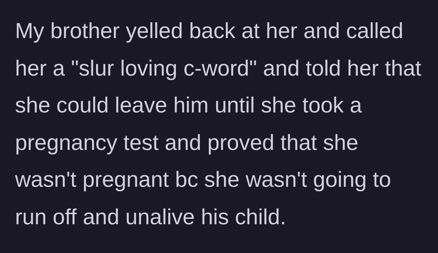 Story part 10 - Brother screams slurs and demands a pregnancy test so she doesn't terminate his hypothetical child.