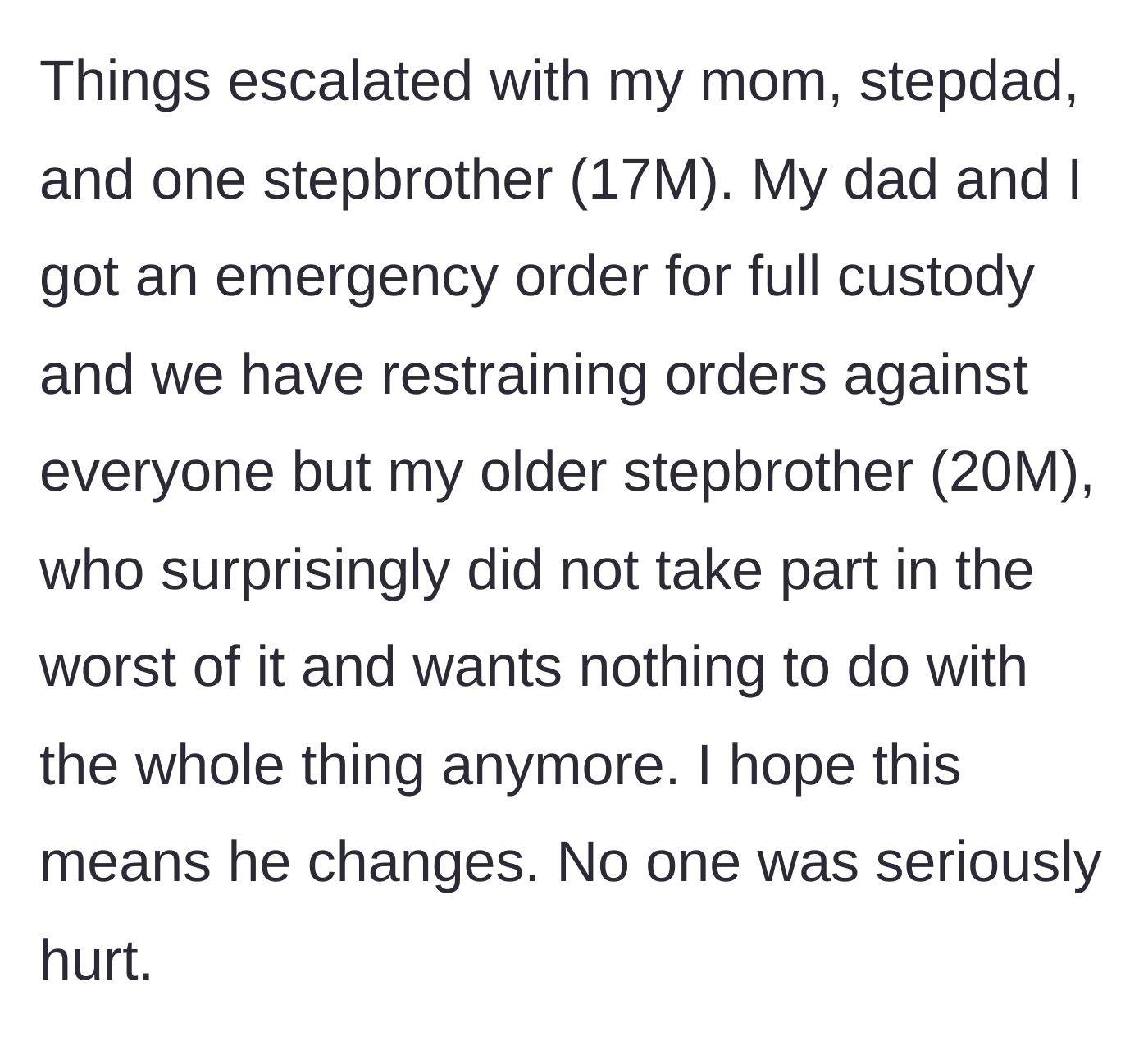 Story part 1 - A brief summary explaining the severe escalation of family conflict, resulting in a father and child securing emergency custody and restraining orders against the mother and step-relatives, while an older stepbrother chooses to walk away entirely.