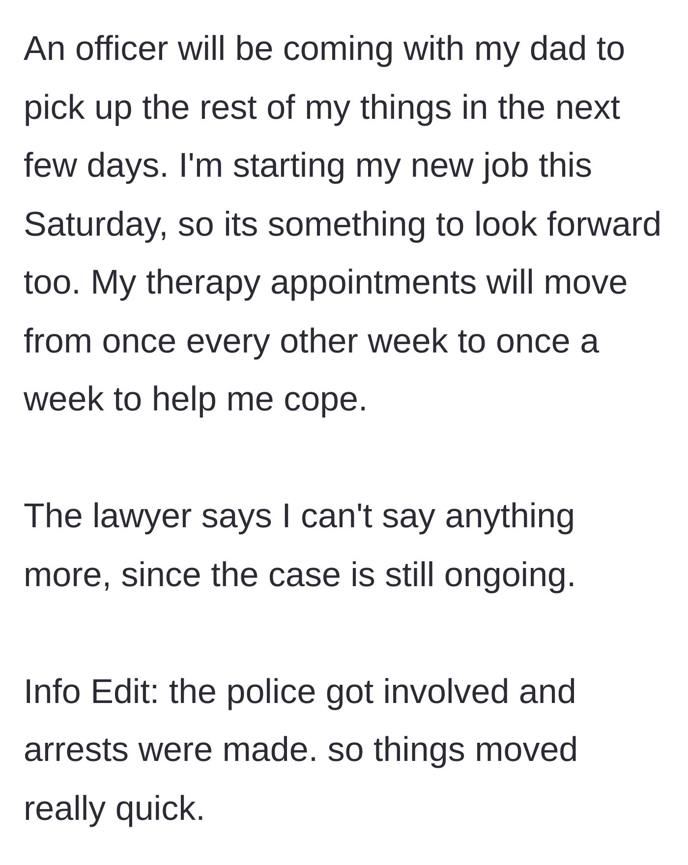 Story part 2 - An update on practical next steps, detailing police escorts for retrieving belongings, a new job, increased therapy sessions, and a strict legal gag order due to recent arrests.