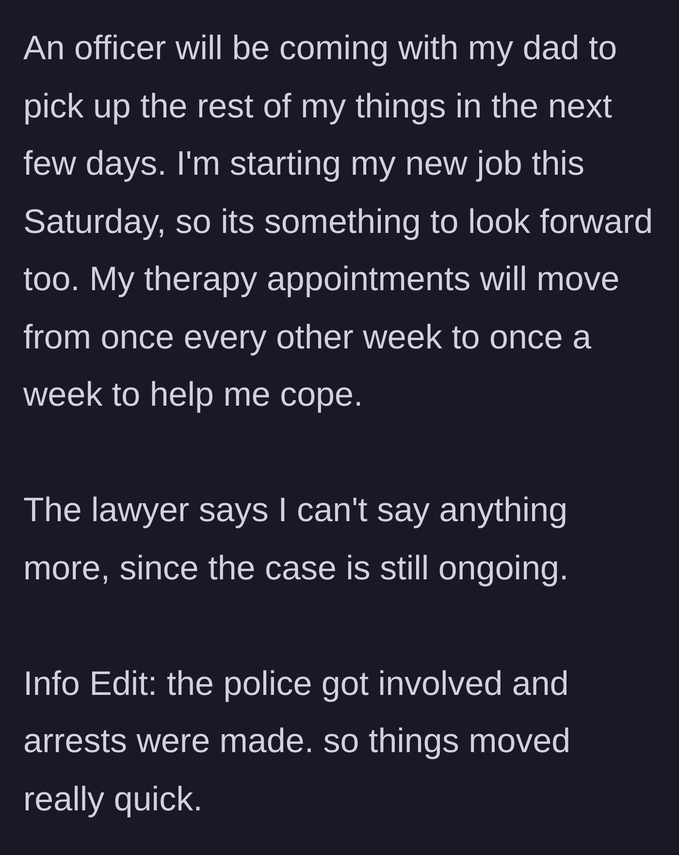 Story part 2 - An update on practical next steps, detailing police escorts for retrieving belongings, a new job, increased therapy sessions, and a strict legal gag order due to recent arrests.