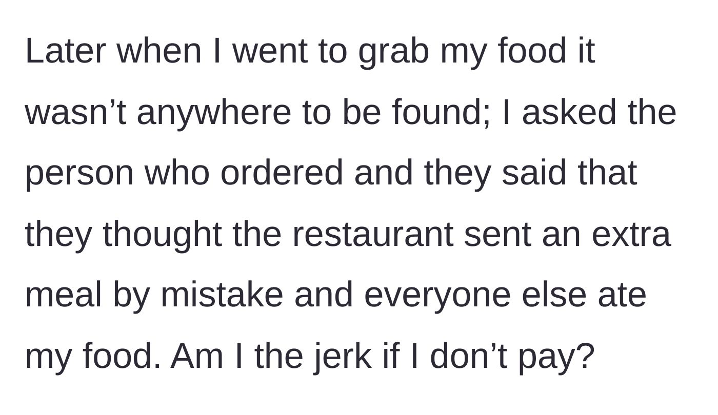 Story part 2 - The main character discovers their food is missing because the organizer assumed it was an 'extra meal' and let the coworkers eat it; the main character now questions if they should refuse to pay.