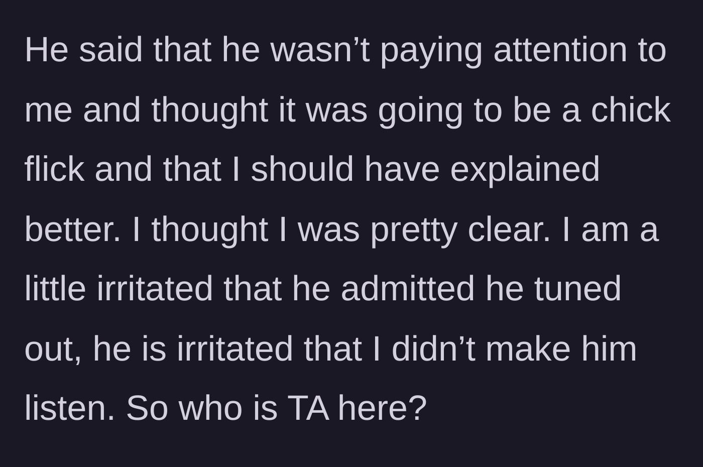 Story part 3 - The husband admits he tuned her out, assuming it was a 'chick flick,' and blames her for not forcing him to listen.