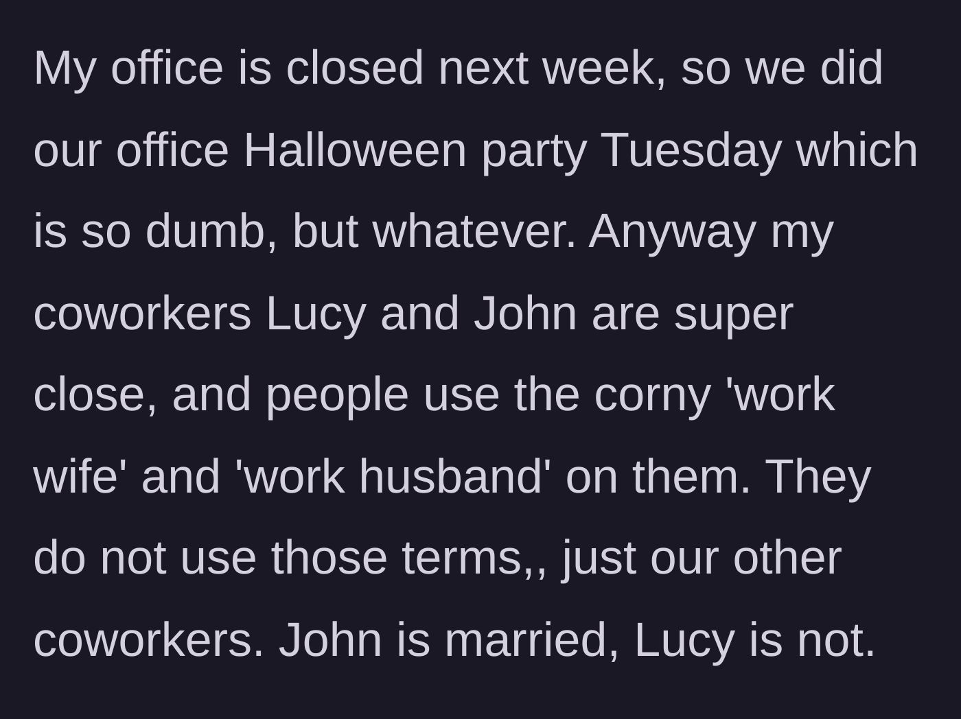 Story part 1 - The narrator explains that their office is holding a Halloween party on a Tuesday, introducing two very close coworkers, married John and single Lucy, whom others refer to as a work husband and work wife.