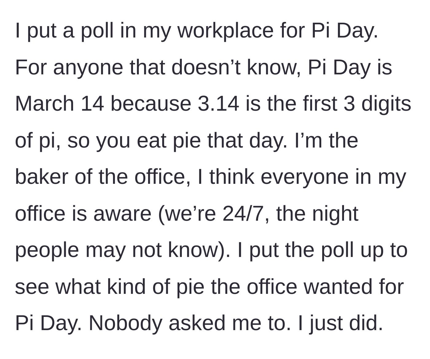 Story part 1 - The author explains that they are the resident office baker in a 24/7 workplace and voluntarily put up a poll for March 14 Pi Day.