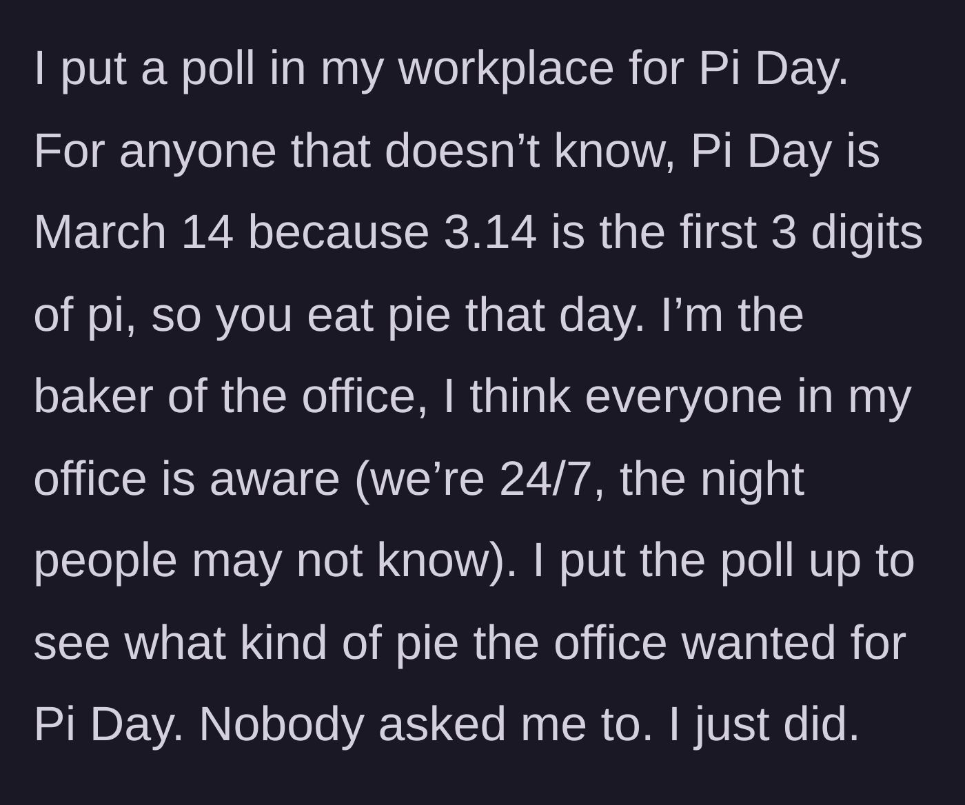 Story part 1 - The author explains that they are the resident office baker in a 24/7 workplace and voluntarily put up a poll for March 14 Pi Day.