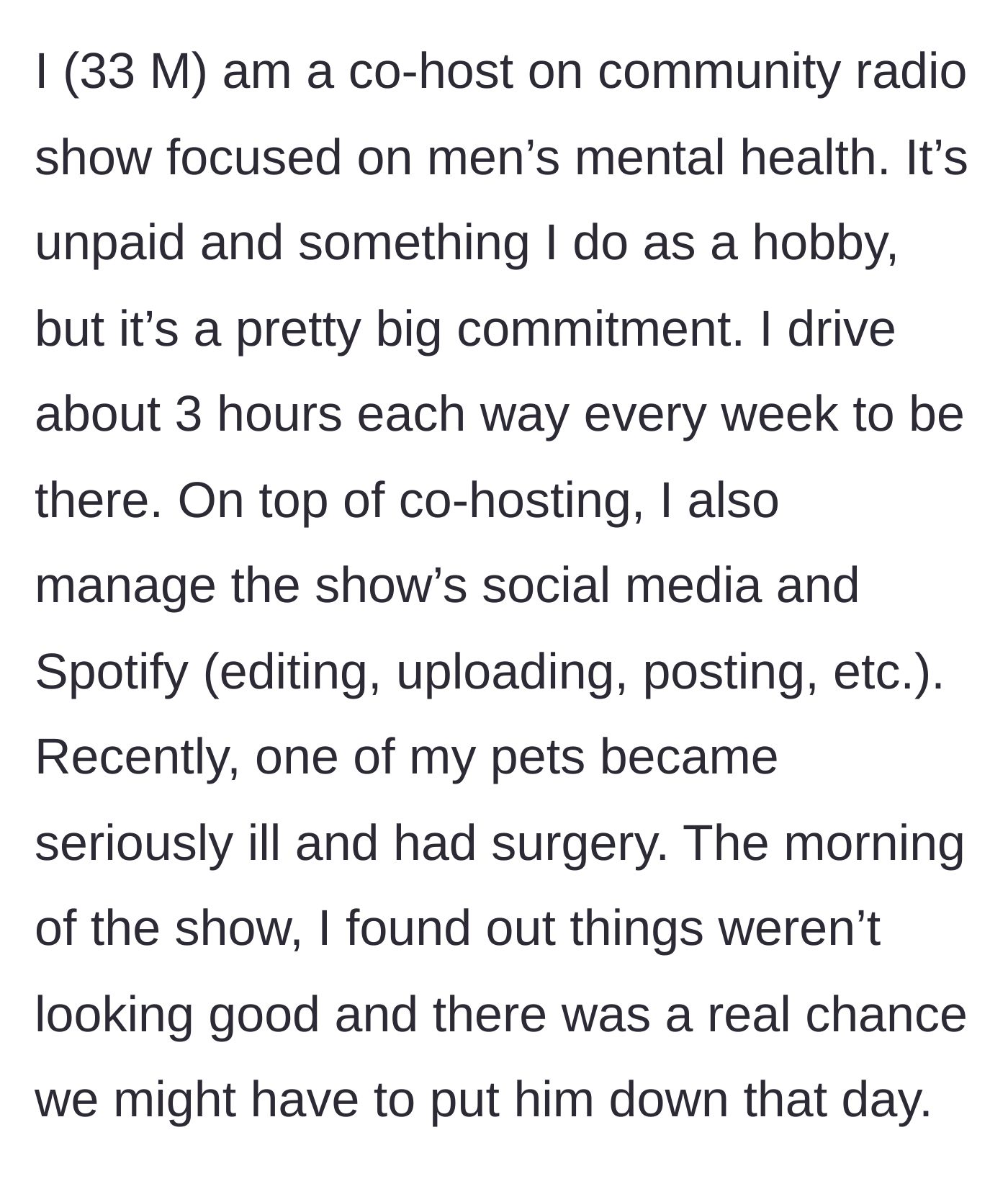Story part 1 - A man explains his massive unpaid workload for a mental health radio show and his pet's sudden, severe illness.