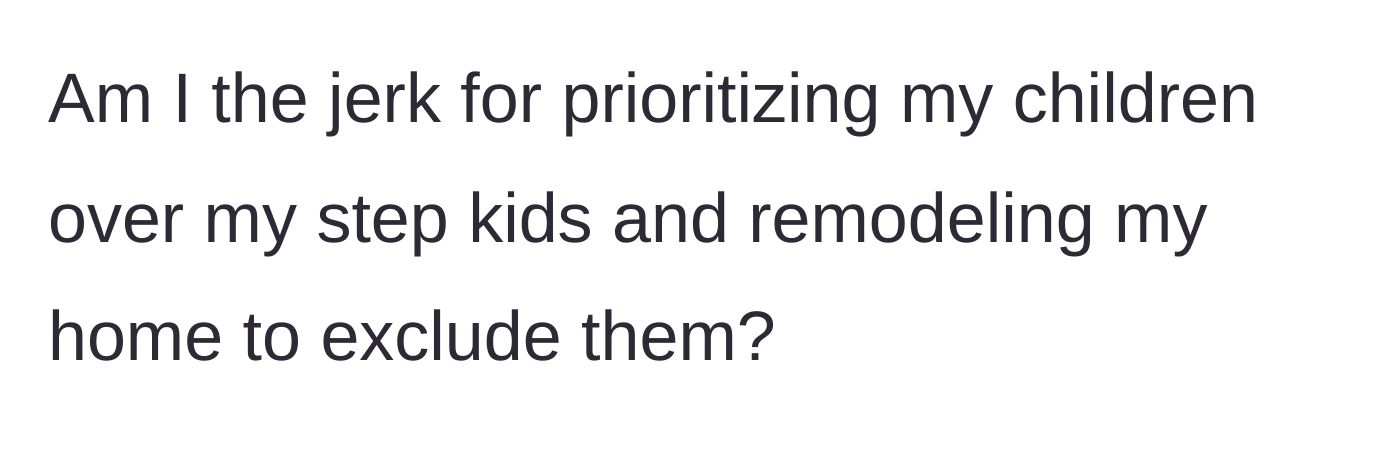 Story part 8 - The stepfather questions if he is in the wrong for remodeling his home and prioritizing his biological children.