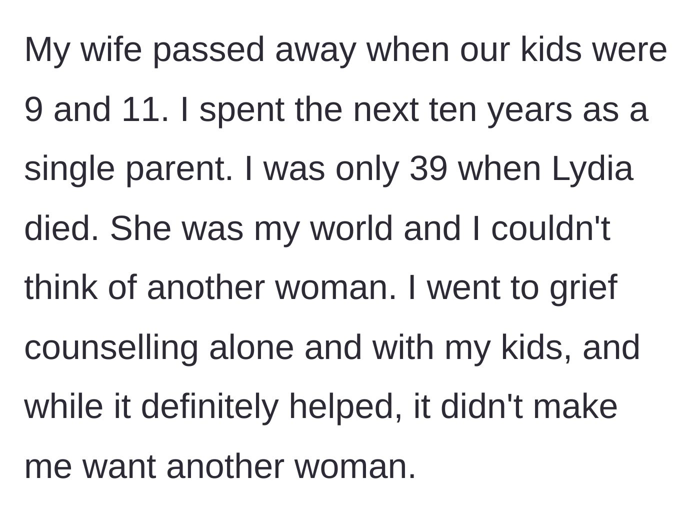 Story part 1 - A grieving father explains losing his wife at 39 and spending ten years solely focused on raising his kids without wanting another partner.