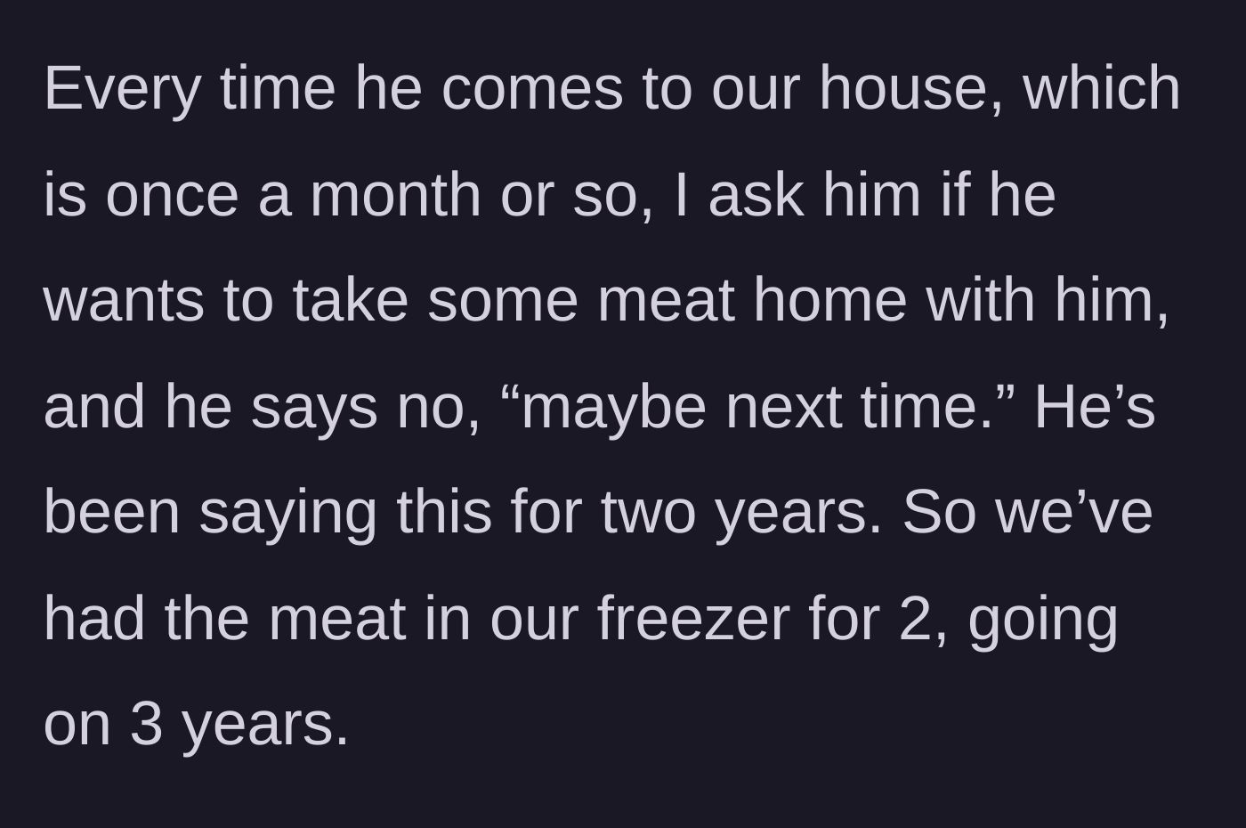 Story part 2 - The friend leaves the meat there for nearly three years despite monthly offers to take it home.