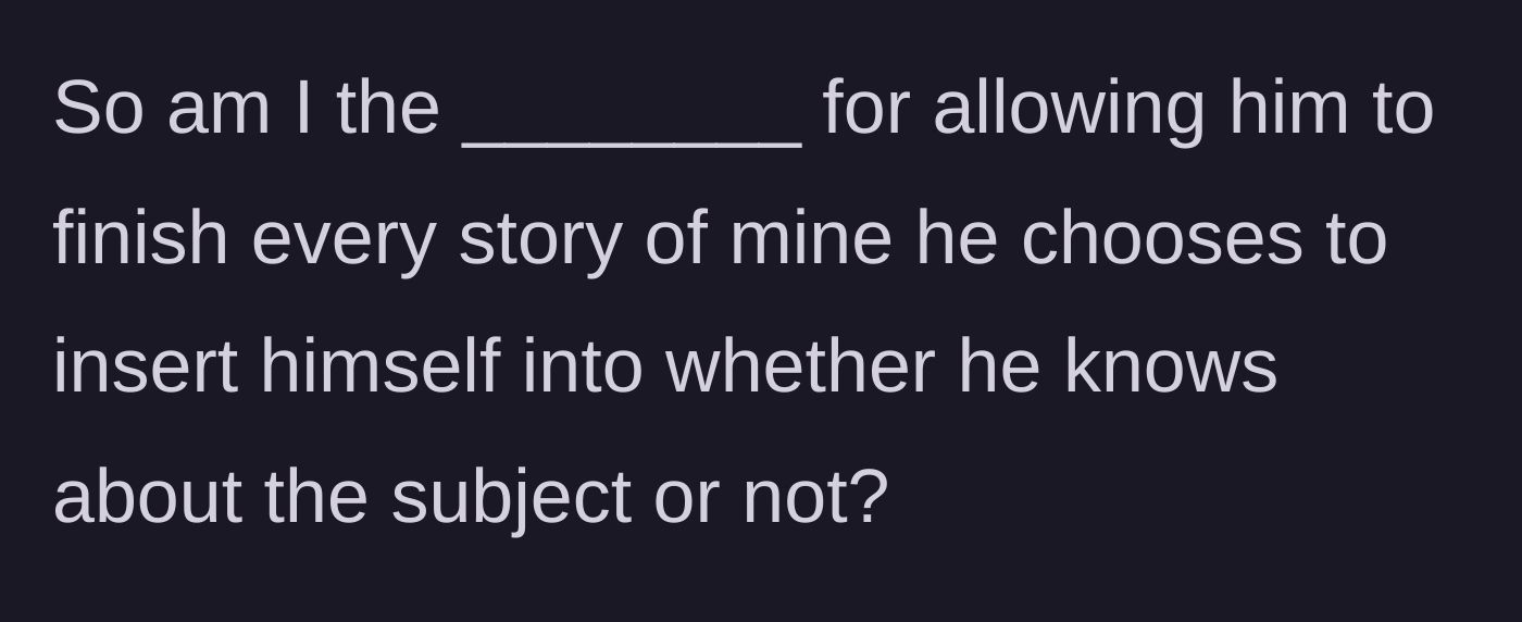 Story part 5 - The author asks the internet if she is wrong for allowing him to finish stories he inserts himself into, regardless of his knowledge on the subject.
