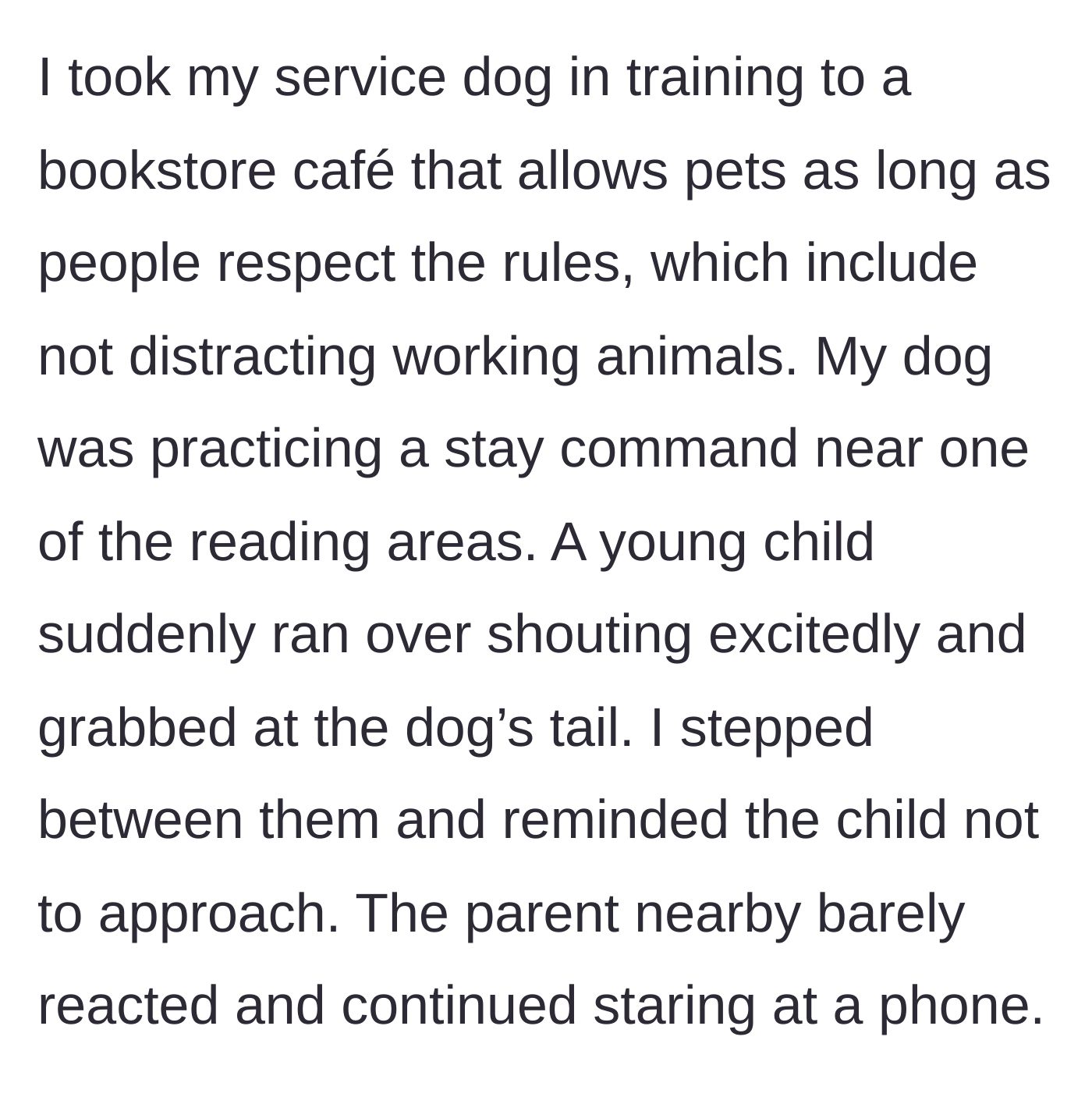 Story part 1 - A handler practicing commands with a service dog in a café is interrupted by an unsupervised child grabbing the dog's tail while the parent stares at a phone.