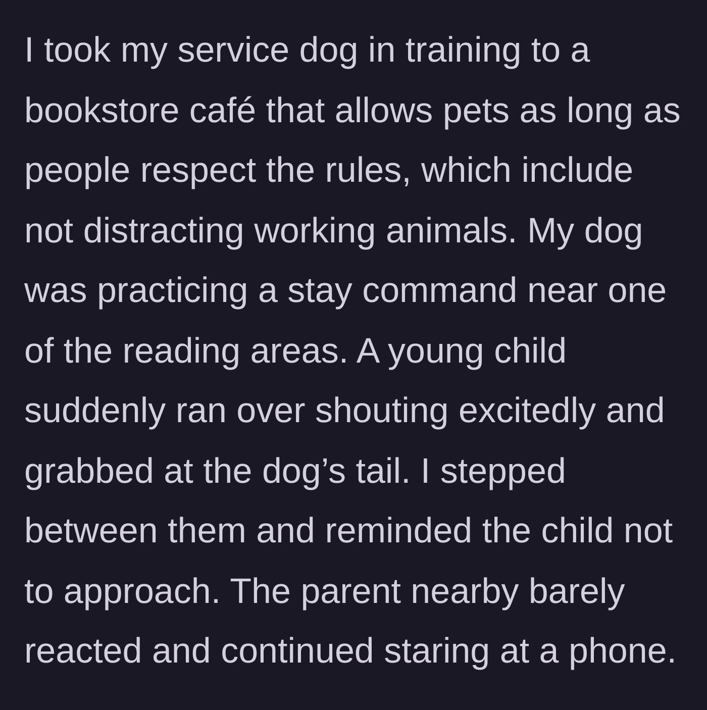 Story part 1 - A handler practicing commands with a service dog in a café is interrupted by an unsupervised child grabbing the dog's tail while the parent stares at a phone.